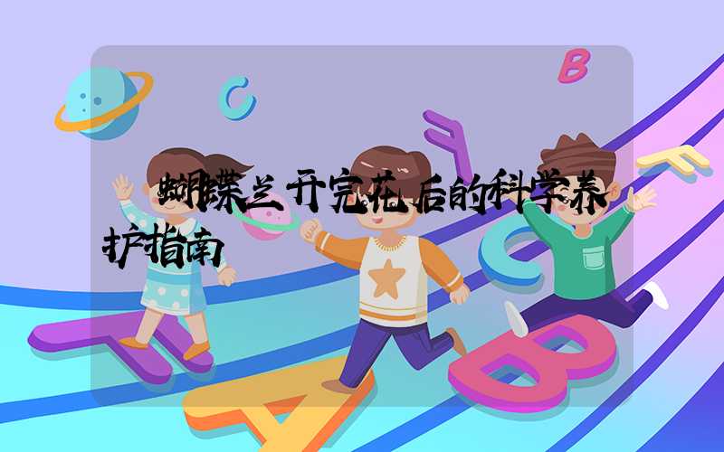  蝴蝶兰开完花后的科学养护指南